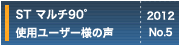 ST マルチ90°使用ユーザー様の声